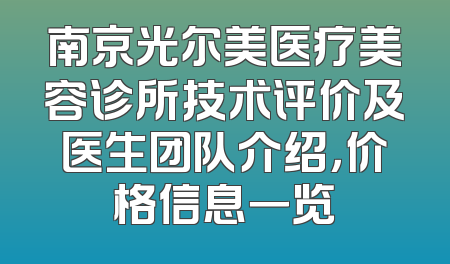 南京光尔美医疗美容诊所技术评价及医生团队介绍，价格信息一览