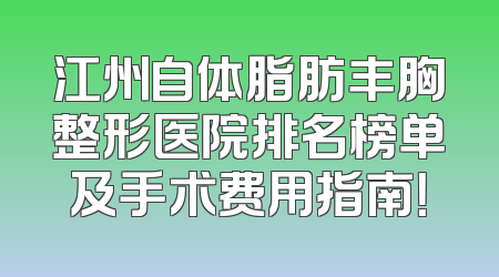 江州自体脂肪丰胸整形医院排名榜单及手术费用指南！