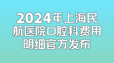 2024年上海民航医院口腔科费用明细官方发布