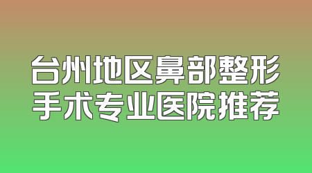 台州地区鼻部整形手术专业医院推荐