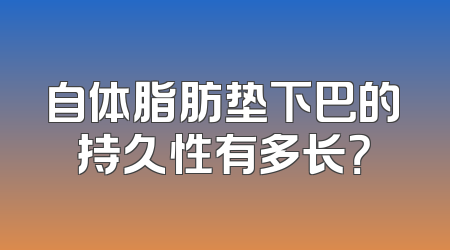 自体脂肪垫下巴的持久性有多长？