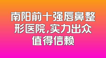 南阳前十强唇鼻整形医院，实力出众值得信赖