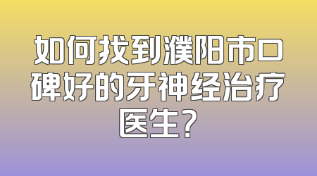 如何找到濮阳市口碑好的牙神经治疗医生？
