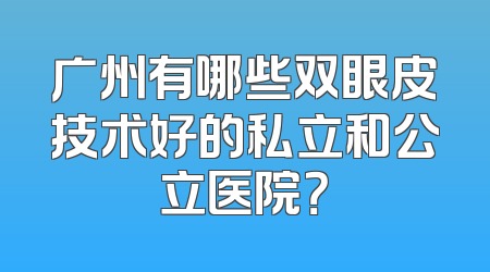 广州有哪些双眼皮技术好的私立和公立医院？