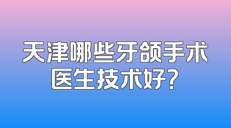 天津哪些牙颌手术医生技术好？