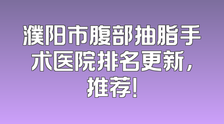 濮阳市腹部抽脂手术医院排名更新，推荐！