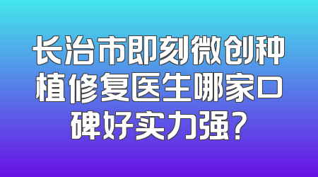 长治市即刻微创种植修复医生哪家口碑好实力强？