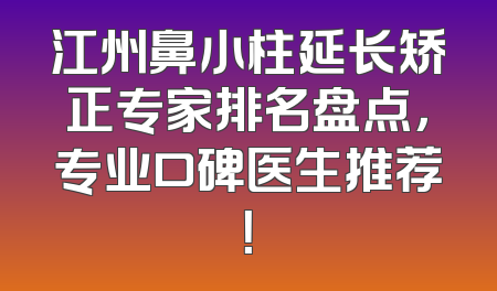 江州鼻小柱延长矫正专家排名盘点，专业口碑医生推荐！