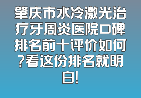 肇庆市水冷激光治疗牙周炎医院口碑排名前十评价如何？看这份排名就明白！