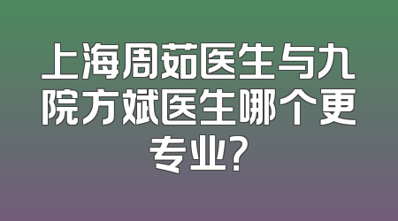 上海周茹医生与九院方斌医生哪个更专业？