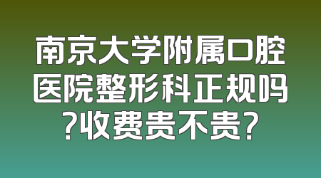 南京大学附属口腔医院整形科正规吗？收费贵不贵？