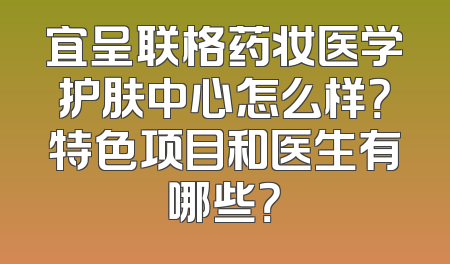 宜呈联格药妆医学护肤中心怎么样？特色项目和医生有哪些？