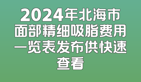 2024年北海市面部精细吸脂费用一览表发布供快速查看