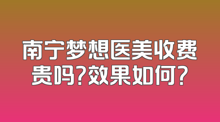南宁梦想医美收费贵吗？效果如何？