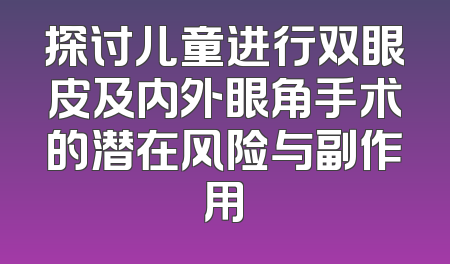 探讨儿童进行双眼皮及内外眼角手术的潜在风险与副作用