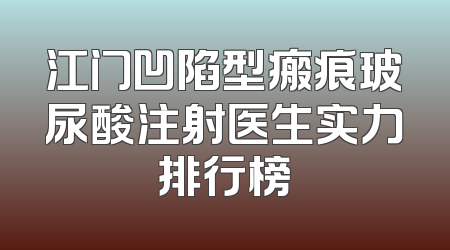 江门凹陷型瘢痕玻尿酸注射医生实力排行榜