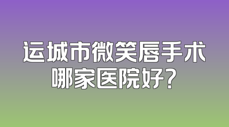 运城市微笑唇手术哪家医院好？