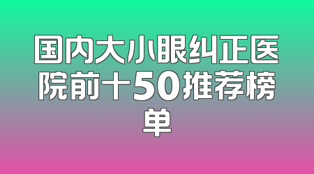 国内大小眼纠正医院前十50推荐榜单