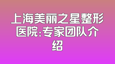 上海美丽之星整形医院：专家团队介绍