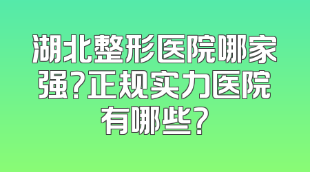 湖北整形医院哪家强？正规实力医院有哪些？