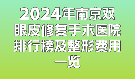 2024年南京双眼皮修复手术医院排行榜及整形费用一览