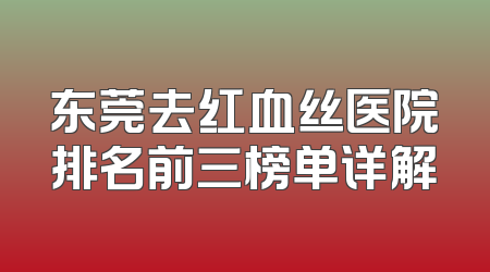 东莞去红血丝医院排名前三榜单详解