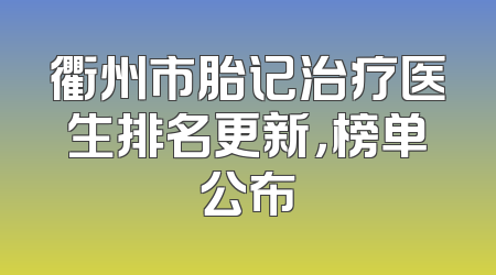 衢州市胎记治疗医生排名更新，榜单公布