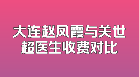 大连赵凤霞与关世超医生收费对比
