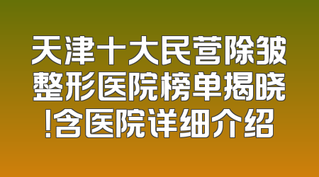 天津十大民营除皱整形医院榜单揭晓！含医院详细介绍