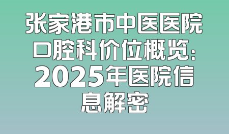 张家港市中医医院口腔科价位概览：2025年医院信息解密