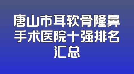 唐山市耳软骨隆鼻手术医院十强排名汇总