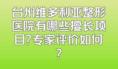 台州维多利亚整形医院有哪些擅长项目？专家评价如何？