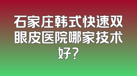 石家庄韩式快速双眼皮医院哪家技术好？