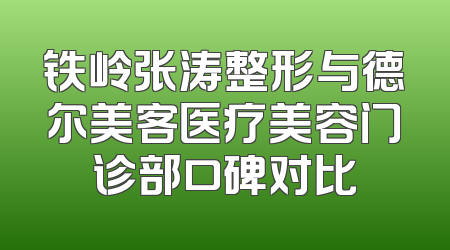 铁岭张涛整形与德尔美客医疗美容门诊部口碑对比