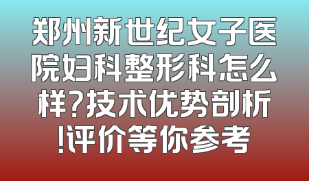 郑州新世纪女子医院妇科整形科怎么样？技术优势剖析！评价等你参考