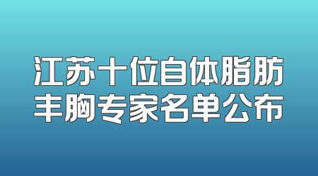 江苏十位自体脂肪丰胸专家名单公布