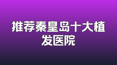 推荐秦皇岛十大植发医院