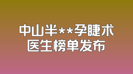 中山半**孕睫术医生榜单发布