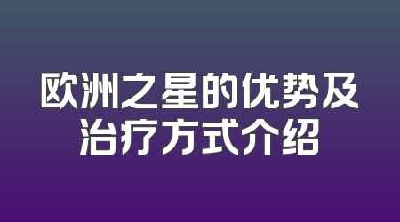 欧洲之星的优势及治疗方式介绍
