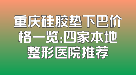 重庆硅胶垫下巴价格一览：四家本地整形医院推荐