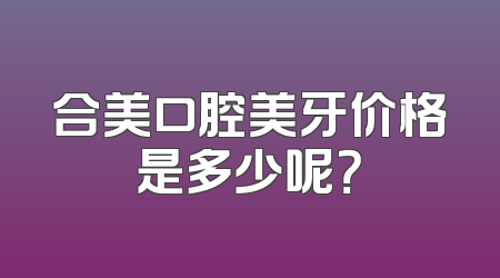 合美口腔美牙价格是多少呢？
