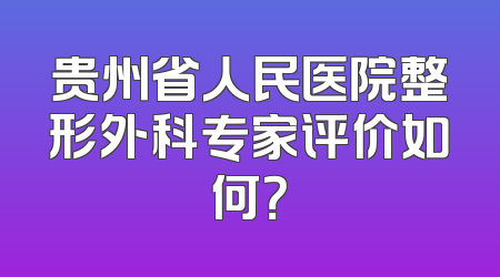 贵州省人民医院整形外科专家评价如何？