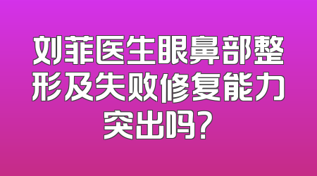 刘菲医生眼鼻部整形及失败修复能力突出吗？