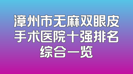 漳州市无麻双眼皮手术医院十强排名综合一览