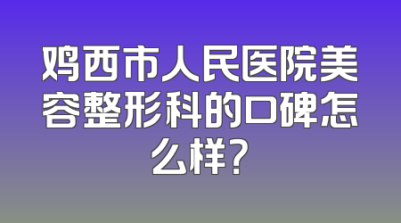鸡西市人民医院美容整形科的口碑怎么样？