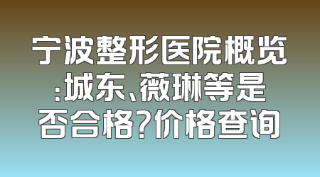 宁波整形医院概览：城东、薇琳等是否合格？价格查询