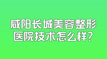 咸阳长城美容整形医院技术怎么样？