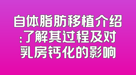 自体脂肪移植介绍：了解其过程及对乳房钙化的影响