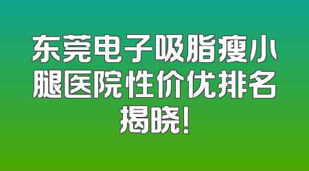 东莞电子吸脂瘦小腿医院性价优排名揭晓！
