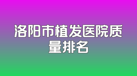 洛阳市植发医院质量排名